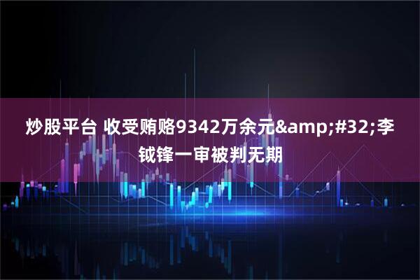 炒股平台 收受贿赂9342万余元&#32;李钺锋一审被判无期