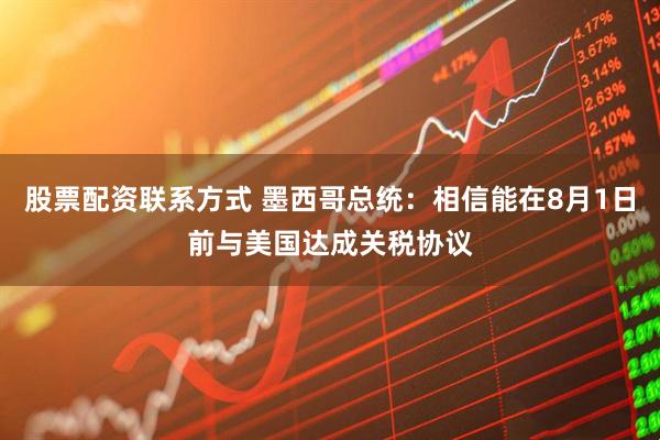 股票配资联系方式 墨西哥总统：相信能在8月1日前与美国达成关税协议