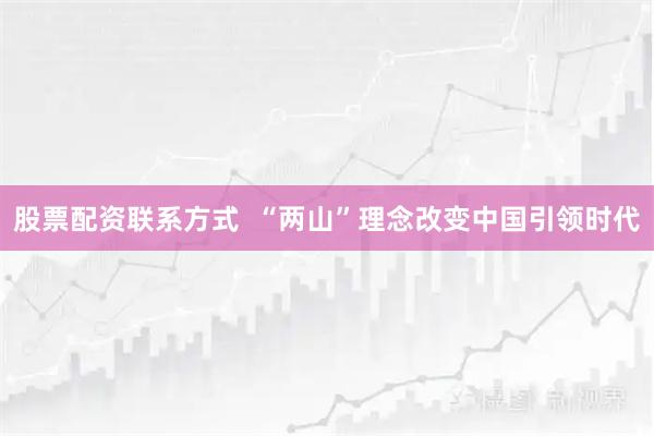 股票配资联系方式  “两山”理念改变中国引领时代