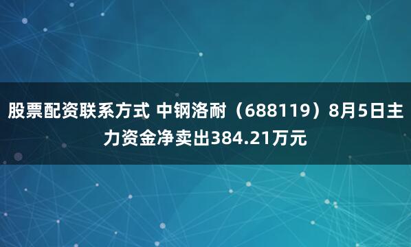 股票配资联系方式 中钢洛耐（688119）8月5日主力资金净卖出384.21万元