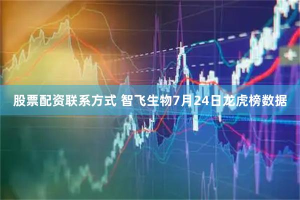 股票配资联系方式 智飞生物7月24日龙虎榜数据