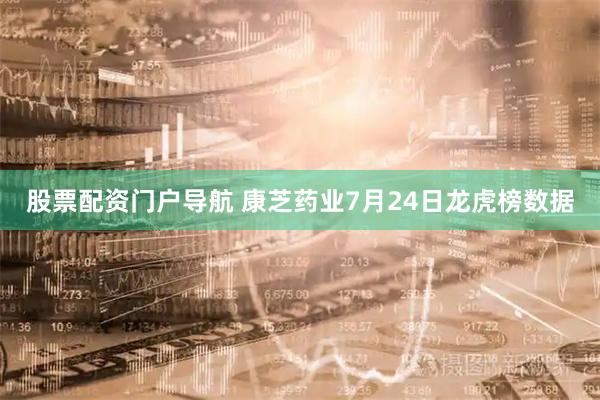 股票配资门户导航 康芝药业7月24日龙虎榜数据