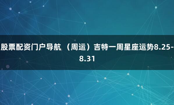 股票配资门户导航 （周运）吉特一周星座运势8.25-8.31