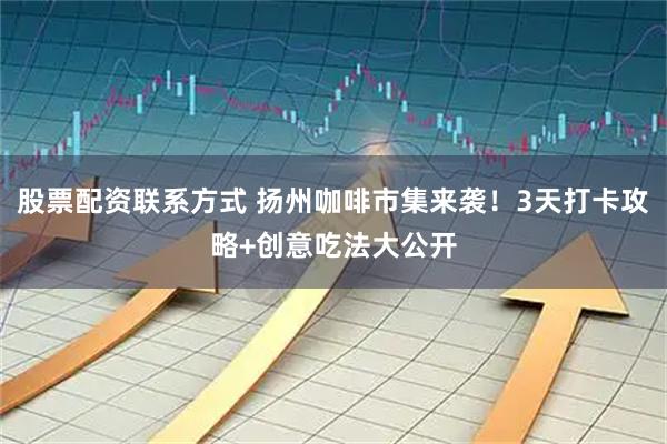 股票配资联系方式 扬州咖啡市集来袭！3天打卡攻略+创意吃法大公开