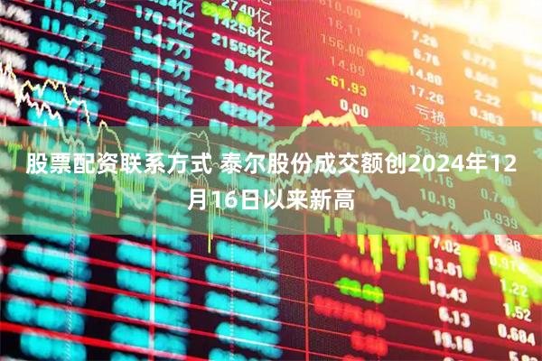 股票配资联系方式 泰尔股份成交额创2024年12月16日以来新高